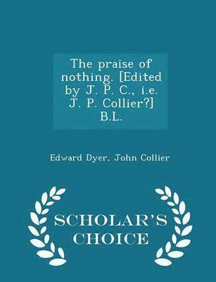 bokomslag The Praise of Nothing. [edited by J. P. C., i.e. J. P. Collier?] B.L. - Scholar's Choice Edition