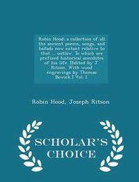 bokomslag Robin Hood; a collection of all the ancient poems, songs, and ballads now extant relative to that ... outlaw. To which are prefixed historical anecdotes of his life. [Edited by J. Ritson. With wood...