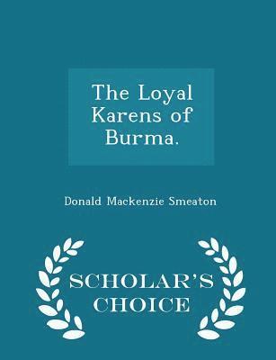 The Loyal Karens of Burma. - Scholar's Choice Edition 1