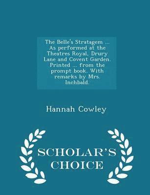 Hannah Cowley - Belle's Stratagem ... as Performed at the Theatres Royal, Drury Lane and Covent Garden. Printed ... from the Prompt Book. with Remarks by Mrs. Inchbald. - Scholar's Choice Edition, Häftad