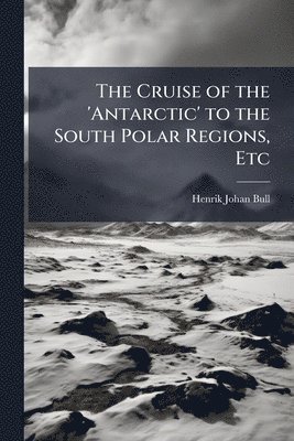 Cruise of the 'antarctic' to the South Polar Regions, Etc - Scholar's Choice Edition