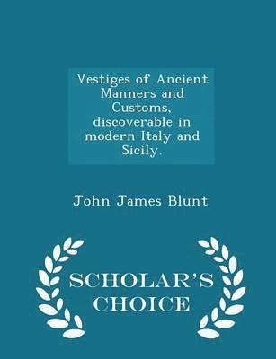 Vestiges of Ancient Manners and Customs, Discoverable in Modern Italy and Sicily. - Scholar's Choice Edition 1