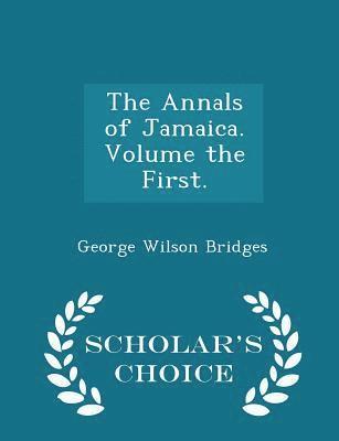 The Annals of Jamaica. Volume the First. - Scholar's Choice Edition 1