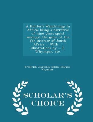 bokomslag A Hunter's Wanderings in Africa; being a narrative of nine years spent amongst the game of the far interior of South Africa ... With ... illustrations by ... E. Whymper, etc. - Scholar's Choice