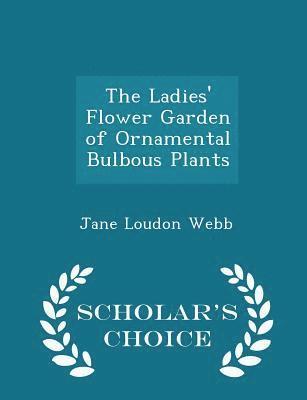 The Ladies' Flower Garden of Ornamental Bulbous Plants - Scholar's Choice Edition 1