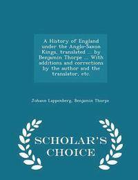 bokomslag A History of England under the Anglo-Saxon Kings, translated ... by Benjamin Thorpe ... With additions and corrections by the author and the translator, etc. - Scholar's Choice Edition