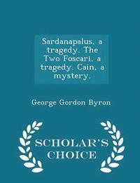 bokomslag Sardanapalus, a Tragedy. the Two Foscari, a Tragedy. Cain, a Mystery. - Scholar's Choice Edition