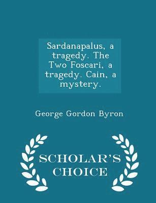 bokomslag Sardanapalus, a Tragedy. the Two Foscari, a Tragedy. Cain, a Mystery. - Scholar's Choice Edition