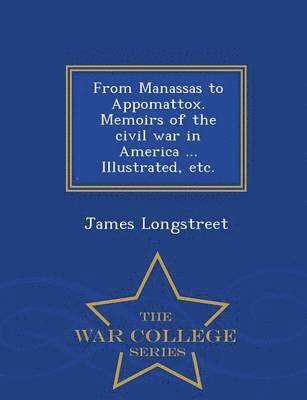 From Manassas to Appomattox. Memoirs of the civil war in America ... Illustrated, etc. - War College Series 1