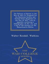 bokomslag The Defence of Boston in the War of 1812-15. Prepared for the Bostonian Society and United States Daughters of the War of 1812, with an Appendix Containing a Bibliography of the War, and a List of