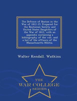 bokomslag Defence of Boston in the War of 1812-15. Prepared for the Bostonian Society and United States Daughters of the War of 1812, with an Appendix Containing a Bibliography of the War, and a List of the ...