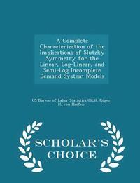 bokomslag A Complete Characterization of the Implications of Slutzky Symmetry for the Linear, Log-Linear, and Semi-Log Incomplete Demand System Models - Scholar's Choice Edition