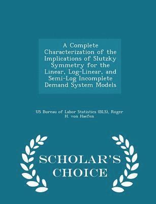 A Complete Characterization of the Implications of Slutzky Symmetry for the Linear, Log-Linear, and Semi-Log Incomplete Demand System Models - Scholar's Choice Edition 1