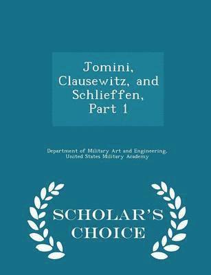 Jomini, Clausewitz, and Schlieffen, Part 1 - Scholar's Choice Edition 1