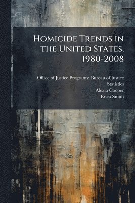 Alexia Cooper, Erica Smith - Homicide Trends in the United States, 1980-2008, Häftad