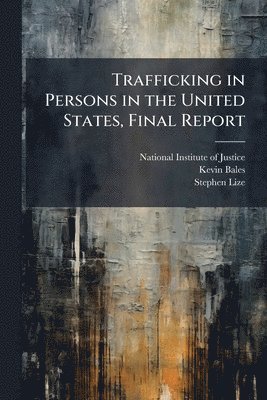 Kevin Bales, Stephen Lize - Trafficking in Persons in the United States, Final Report, Häftad