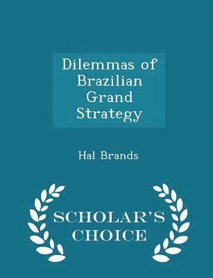 Dilemmas of Brazilian Grand Strategy - Scholar's Choice Edition 1