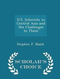 bokomslag U.S. Interests in Central Asia and the Challenges to Them - Scholar's Choice Edition