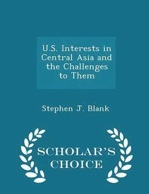 U.S. Interests in Central Asia and the Challenges to Them - Scholar's Choice Edition 1