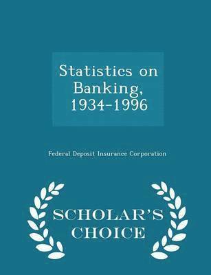 Statistics on Banking, 1934-1996 - Scholar's Choice Edition 1