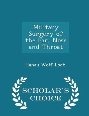 Military Surgery of the Ear, Nose and Throat - Scholar's Choice Edition 1