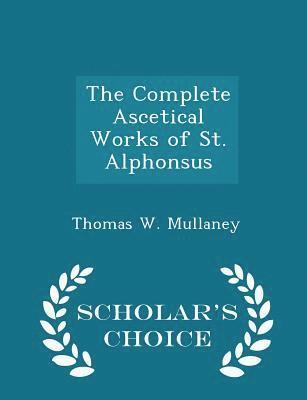 bokomslag The Complete Ascetical Works of St. Alphonsus - Scholar's Choice Edition