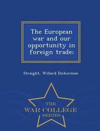 bokomslag The European War and Our Opportunity in Foreign Trade; - War College Series