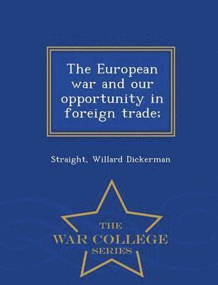 The European War and Our Opportunity in Foreign Trade; - War College Series 1