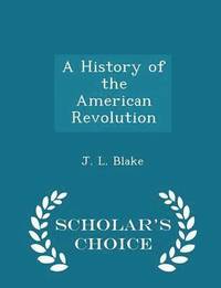 bokomslag A History of the American Revolution - Scholar's Choice Edition