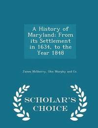 bokomslag A History of Maryland; From Its Settlement in 1634, to the Year 1848 - Scholar's Choice Edition