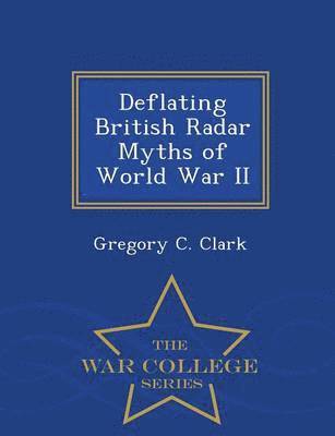 Gregory C Clark, Gregory C. Clark - Deflating British Radar Myths of World War II - War College Series, Häftad