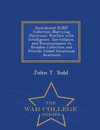 bokomslag Distributed Elint Collection Marrying Electronic Warfare with Intelligence, Surveillance, and Reconnaissance to Broaden Collection and Provide Global Situational Awareness - War College Series