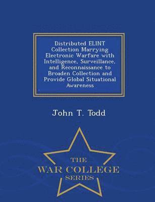 bokomslag Distributed Elint Collection Marrying Electronic Warfare with Intelligence, Surveillance, and Reconnaissance to Broaden Collection and Provide Global Situational Awareness - War College Series