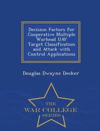 bokomslag Decision Factors for Cooperative Multiple Warhead Uav Target Classification and Attack with Control Applications - War College Series