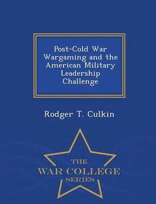 Post-Cold War Wargaming and the American Military Leadership Challenge - War College Series 1
