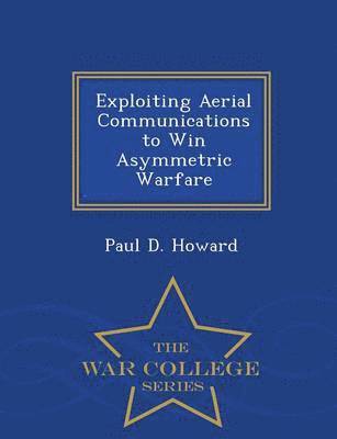 bokomslag Exploiting Aerial Communications to Win Asymmetric Warfare - War College Series