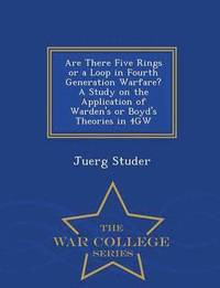 bokomslag Are There Five Rings or a Loop in Fourth Generation Warfare? a Study on the Application of Warden's or Boyd's Theories in 4gw - War College Series