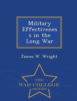 Military Effectiveness in the Long War - War College Series 1