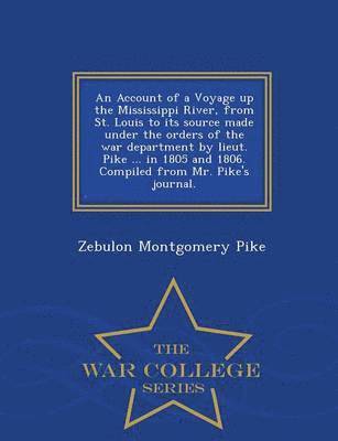 Zebulon Montgomery Pike - Account of a Voyage Up the Mississippi River, from St. Louis to Its Source Made Under the Orders of the War Department by Lieut. Pike ... in 1805 and 1806. Compiled from Mr. Pike's Journal. - War College Series, Häftad