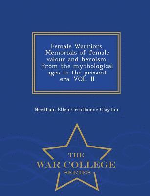 bokomslag Female Warriors. Memorials of Female Valour and Heroism, from the Mythological Ages to the Present Era. Vol. II - War College Series