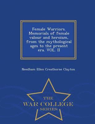 Female Warriors. Memorials of Female Valour and Heroism, from the Mythological Ages to the Present Era. Vol. II - War College Series 1