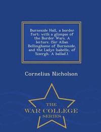 bokomslag Burneside Hall, a Border Fort; With a Glimpse of the Border Wars. a Lecture. (Sir Allan Bellinghame of Burneside, and the Ladye Isabelle, of Sizergh. a Ballad.). - War College Series