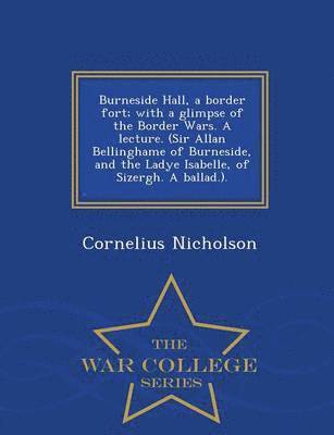 bokomslag Burneside Hall, a Border Fort; With a Glimpse of the Border Wars. a Lecture. (Sir Allan Bellinghame of Burneside, and the Ladye Isabelle, of Sizergh. a Ballad.). - War College Series