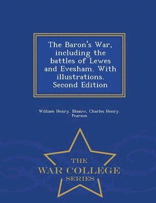 The Baron's War, Including the Battles of Lewes and Evesham. with Illustrations. Second Edition - War College Series 1