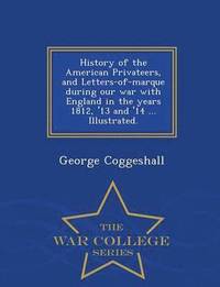 bokomslag History of the American Privateers, and Letters-of-marque during our war with England in the years 1812, '13 and '14 ... Illustrated. - War College Series