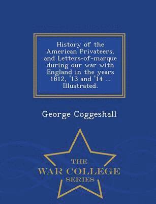 George Coggeshall - History of the American Privateers, and Letters-of-marque during our war with England in the years 1812, '13 and '14 ... Illustrated. - War College Series, Häftad