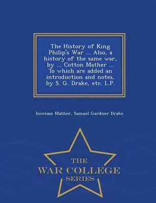 Increase Mather, Samuel Gardner Drake - History of King Philip's War ... Also, a History of the Same War, by ... Cotton Mather ... to Which Are Added an Introduction and Notes, by S. G. Drake, Etc. L.P. - War College Series, Häftad