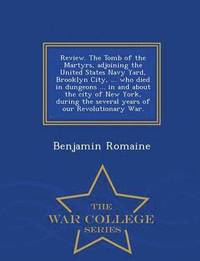 bokomslag Review. the Tomb of the Martyrs, Adjoining the United States Navy Yard, Brooklyn City, ... Who Died in Dungeons ... in and about the City of New York, During the Several Years of Our Revolutionary