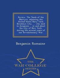 bokomslag Review. the Tomb of the Martyrs, Adjoining the United States Navy Yard, Brooklyn City, ... Who Died in Dungeons ... in and about the City of New York, During the Several Years of Our Revolutionary ...