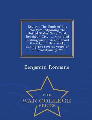 bokomslag Review. the Tomb of the Martyrs, Adjoining the United States Navy Yard, Brooklyn City, ... Who Died in Dungeons ... in and about the City of New York, During the Several Years of Our Revolutionary ...